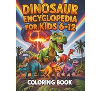 Dinosaur Encyclopedia for Kids 6-12: The Ultimate Kid-Friendly Guide to Prehistoric Giants! Discover Amazing Dinosaurs with Easy Facts, Activities, and Big Coloring Scenes for Young Explorers