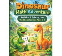 Dinosaur Math Adventure Workbook: Fun Addition & Subtraction Practice for Kids Ages 5-7 (Early Math Adventure Workbooks)