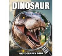 Dinosaur Photography Book: Experience Jurassic Era Through Realistic Dino Images In Natural Habitats And Fierce Encounters