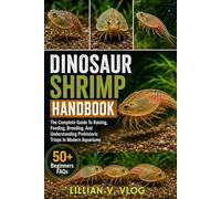DINOSAUR SHRIMP HANDBOOK: The Complete Guide To Raising, Feeding, Breeding, And Understanding Prehistoric Triops In Modern Aquariums