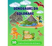 DINOSAURI DA COLORARE: 50 CREATURE PREISTORICHE DA SCOPRIRE
