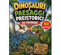 Dinosauri e Paesaggi Preistorici da Colorare: 60 Disegni di Dinosauri, Ambientazioni Preistoriche, Impronte e Fossili da Colorare