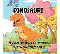 DINOSAURI,un avventura preistorica tutta da colorare!: Libro da colorare