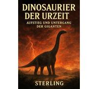 Dinosaurier der Urzeit I Aufstieg und Untergang der Giganten: Eine Chronik der mächtigen Riesen und ihres dramatischen Endes