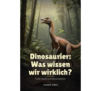 Dinosaurier: Was wissen wir wirklich?: Funde, Spuren und Rekonstruktionen