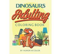Dinosaurs Adulting Coloring Book: You already feel like a dinosaur, celebrate it!