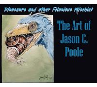 Dinosaurs and Other Felonious Mischief: The Art of Jason C. Poole