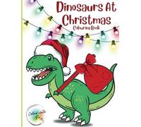 Dinosaurs At Christmas Colouring Book: A Roaring Christmas Journey Filled with Fun, Festive Dinosaurs to Colour!