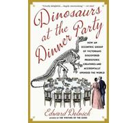 Dinosaurs at the Dinner Party: How an Eccentric Group of Victorians Discovered P
