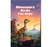 Dinosaurs Birds for Kids: How Feathered Prehistoric Creatures Evolved Into Modern Birds - Fossils, Flight, and Evolution Explained for Young Readers