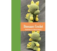Dinosaurs Crochet: Playful Patterns for Crafting for Beginners: Dinosaurs Amigurumi Patterns
