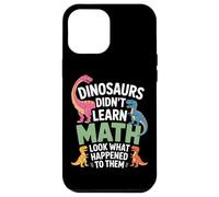 Dinosaurs Did Not Learn Math Look What Happened Students Case for iPhone 12 Pro Max