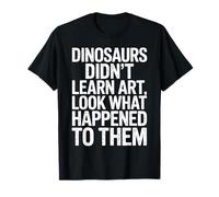 Dinosaurs Didn't Learn Art Funny Art Teacher T-Shirt