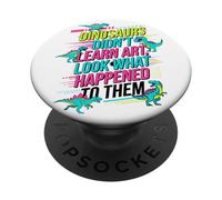 Dinosaurs Didnt Learn Art Look What Happened to Them Teacher PopSockets Adhesive PopGrip