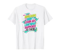 Dinosaurs Didnt Learn Art Look What Happened to Them Teacher T-Shirt