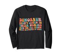 Dinosaurs Didn't Listen to Their Nurses and We All Know Long Sleeve T-Shirt