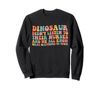 Dinosaurs Didn't Listen to Their Nurses and We All Know Sweatshirt