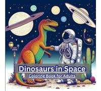 Dinosaurs in Space: A Fun and Relaxing Coloring Book for Teens and Adults with Astronaut Dinosaurs, Rockets, and Alien Worlds: A Fun and Relaxing ... Dinosaurs, Rockets, and Alien Worlds