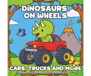 Dinosaurs on Wheels: Cars, Trucks and More: Fun and Easy Dinosaur Coloring Book for Kids Ages 3-8 - Simple, Cute and Bold Pictures of Dinosaurs Driving Cars, Bikes, Monster Trucks and More