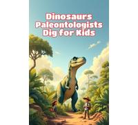 Dinosaurs Paleontologists Dig for Kids: How Scientists Uncover, Study, and Rebuild Ancient Bones from Excavation Sites to Museum Displays (Dinosaurs Basic For Kids)