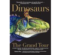 Dinosaurs--The Grand Tour: Everything Worth Knowing about Dinosaurs from Aardonyx to Zuniceratops