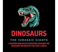 Dinosaurs - The Jurassic Giants: A Coloring Book with 50 Prehistoric Creatures for Relaxation and Creativity for Teens & Adults (Coloring Books)