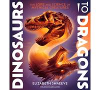 Dinosaurs to Dragons: The Lore and Science of Mythical Creatures