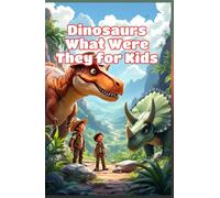 Dinosaurs What Were They for Kids: A Beginner's Guide to Prehistoric Life, Famous Species, Fossils, Extinction, and the Age of Giants (Dinosaurs Basic For Kids)