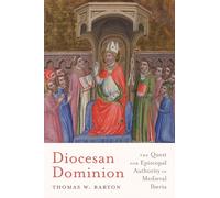 Diocesan Dominion: The Quest for Episcopal Authority in Medieval Iberia (Iberian Encounter and Exchange, 475-1755)