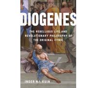 Diogenes : The Rebellious Life and Revolutionary Philosophy of the Original Cynic