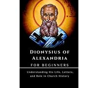 Dionysius of Alexandria for Beginners: Understanding His Life, Letters, and Role in Church History