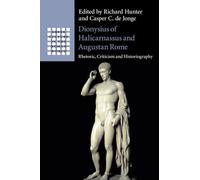 Dionysius of Halicarnassus and Augustan Rome – Rhetoric, Criticism and Historiography