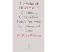 Dionysius of Halicarnassus: On Literary Composition: Greek Text with Translation and Notes