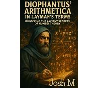 Diophantus' Arithmetica in Layman's Terms: Unlocking the Ancient Secrets of Number Theory
