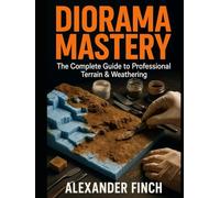 DIORAMA MASTERY: THE COMPLETE GUIDE TO TERRAIN, WEATHERING & MINIATURE PHOTOGRAPHY