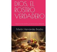 DIOS, EL ROSTRO VERDADERO: Viaje al corazón de Dios y el extravío de sus intérpretes