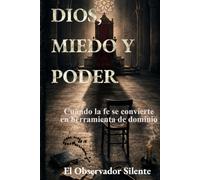 Dios, miedo y poder: Cuando la fe se convierte en herramienta de dominio