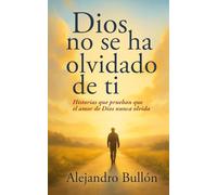 Dios no se ha olvidado de ti: Historias que prueban que el amor de Dios nunca olvida