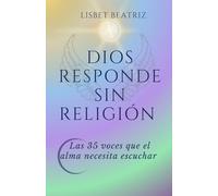Dios Responde sin Religión: Las 35 voces que el alma necesita escuchar: preguntas a Dios desde la Tierra, respuestas desde el Cielo.