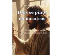 Dios se pintó en nosotros: Cómo descubrir su huella en el cuerpo, la mente y el deseo
