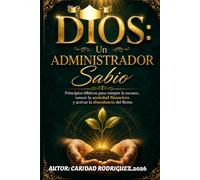DIOS:UN ADMINISTRADOR SABIO.: Principios Bíblicos para Romper La Escasez, Vencer La Ansiedad Financiera y Activar La Abundancia del Reino.