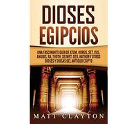 Dioses egipcios: Una fascinante guía de Atum, Horus, Set, Isis, Anubis, Ra, Thoth, Sejmet, Geb, Hathor y otros dioses y diosas del antiguo Egipto