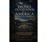 Dioses Olvidados de la América Precolombina | Guía Ilustrada: Mitos, espíritus y mundos sagrados de muiscas, mapuches, guaraníes y otros pueblos de Sudamérica (Misterios, mitos y leyendas del mundo)