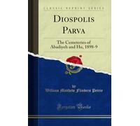 Diospolis Parva: The Cemeteries of Abadiyeh and Hu, 1898-9 (Classic Reprint)