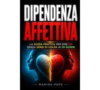 Dipendenza Affettiva: La guida pratica per dire no senza sensi di colpa in 30 giorni