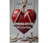 DIPENDENZA AFFETTIVA - Oltre la Fame d’Amore: Guida pratica per uscire dalla Dipendenza Affettiva, superare le Relazioni Tossiche e riconquistare la ... l'Autostima e il Distacco. (LIBERA-MENTE)