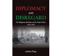 Diplomacy and Disregard: The Hungarian Revolution and the United Nations 1956-1963 (Studies in Hungarian History)