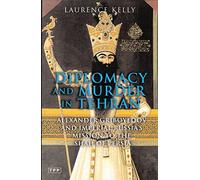 Diplomacy and Murder in Tehran: Alexander Griboyedov and Imperial Russia's Mission to the Shah of Persia