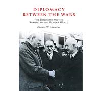 Diplomacy Between the Wars: Five Diplomats and the Shaping of the Modern World