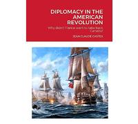 DIPLOMACY IN THE AMERICAN REVOLUTION: Why didn't France want to take Canada back?
